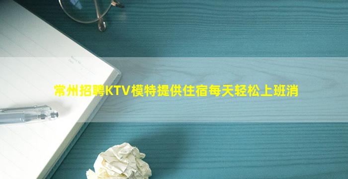 常州招聘KTV模特提供住宿每天轻松上班消