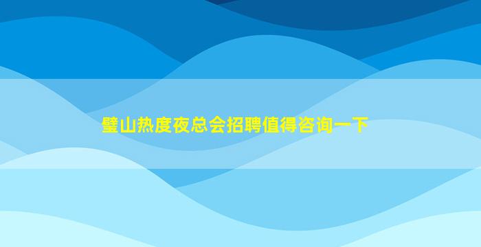 璧山热度夜总会招聘值得咨询一下